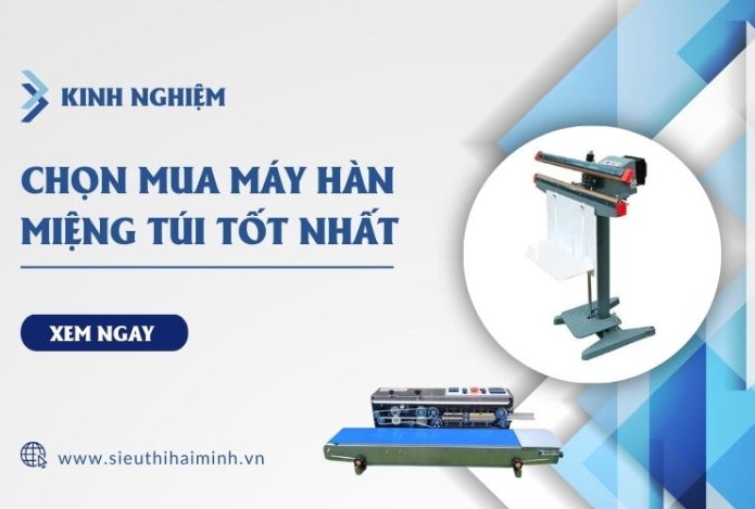 Kinh Nghiệm Chọn Mua Máy Hàn Miệng Túi Tốt Nhất
