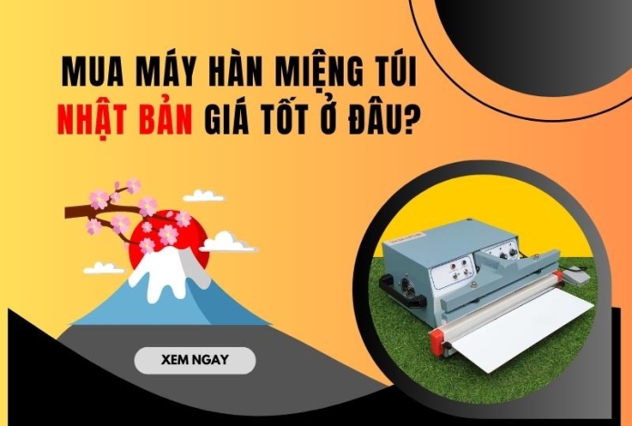 Mua máy hàn miệng túi Nhật Bản giá tốt ở đâu?