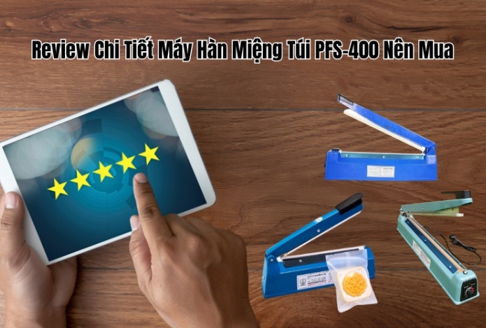 Review Chi Tiết Máy Hàn Miệng Túi PFS-400 Nên Mua