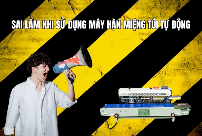 Sai Lầm Khi Sử Dụng Máy Hàn Miệng Túi Tự Động?