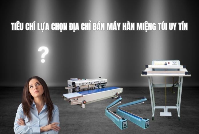 Tiêu Chí Lựa Chọn Địa Chỉ Bán Máy Hàn Miệng Túi Uy Tín