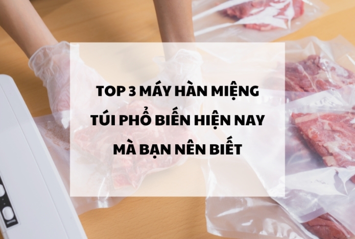 Top 3 Máy Hàn Miệng Túi Phổ Biến Hiện Nay Mà Bạn Nên Biết