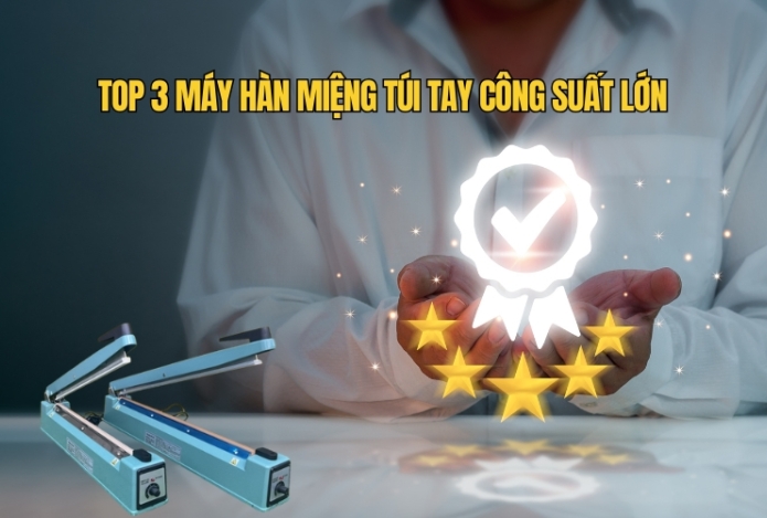 Top 3 Máy Hàn Miệng Túi Tay Công Suất Lớn