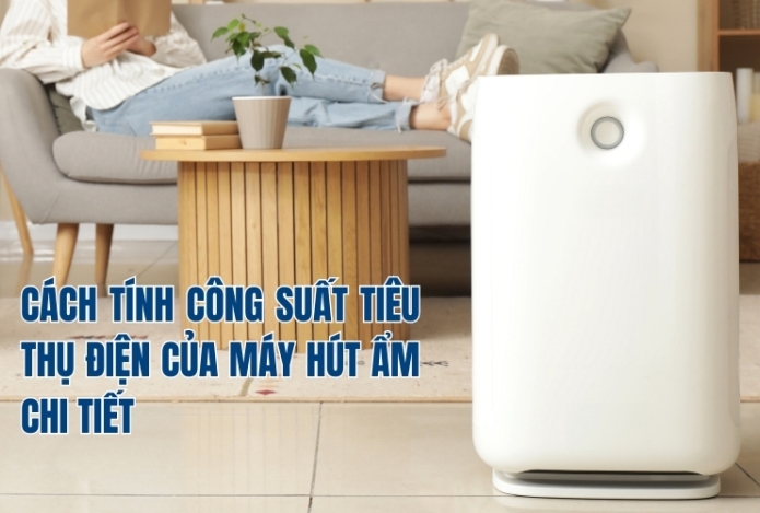 Cách Tính Công Suất Tiêu Thụ Điện Của Máy Hút Ẩm Chi Tiết