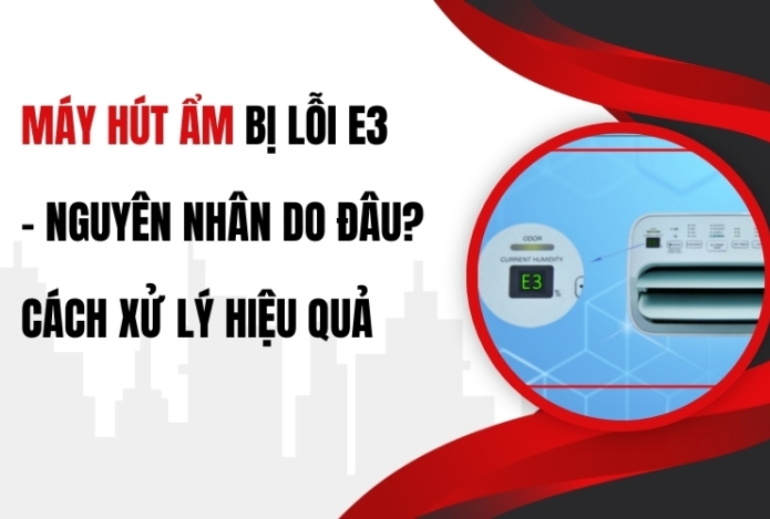 Máy Hút Ẩm Bị Lỗi E3 – Nguyên Nhân Do Đâu? Cách Xử Lý Hiệu Quả