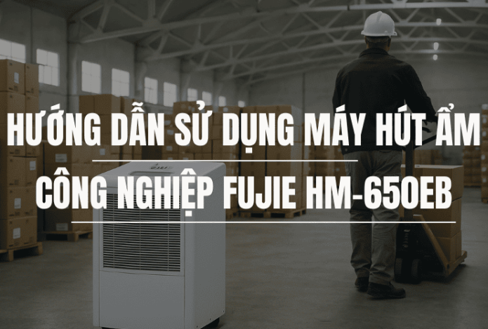 Hướng Dẫn Sử Dụng Máy Hút Ẩm Công Nghiệp Fujie HM-650EB 