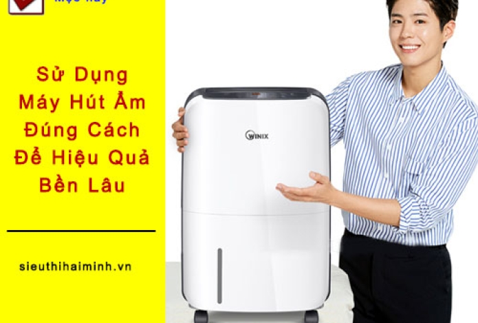 Sử Dụng Máy Hút Ẩm Đúng Cách Để Hiệu Quả, Bền Lâu