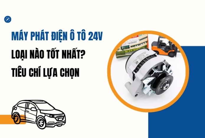 Máy Phát Điện Ô Tô 24V Loại Nào Tốt Nhất? Tiêu Chí Lựa Chọn