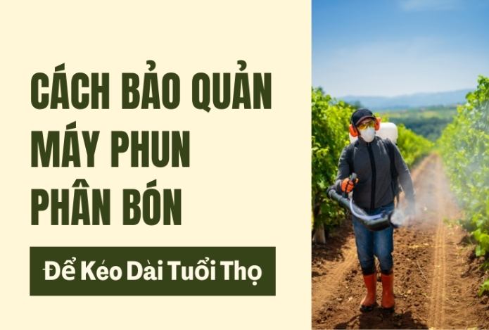 Cách Bảo Quản Máy Phun Phân Bón Để Kéo Dài Tuổi Thọ