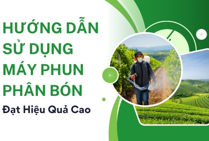 Hướng Dẫn Sử Dụng Máy Phun Phân Bón Đạt Hiệu Quả Cao