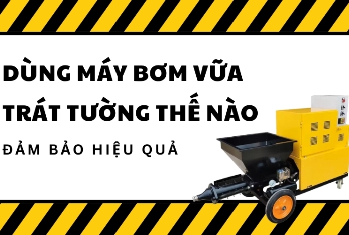 Dùng Máy Bơm Vữa Trát Tường Thế Nào Đảm Bảo Hiệu Quả