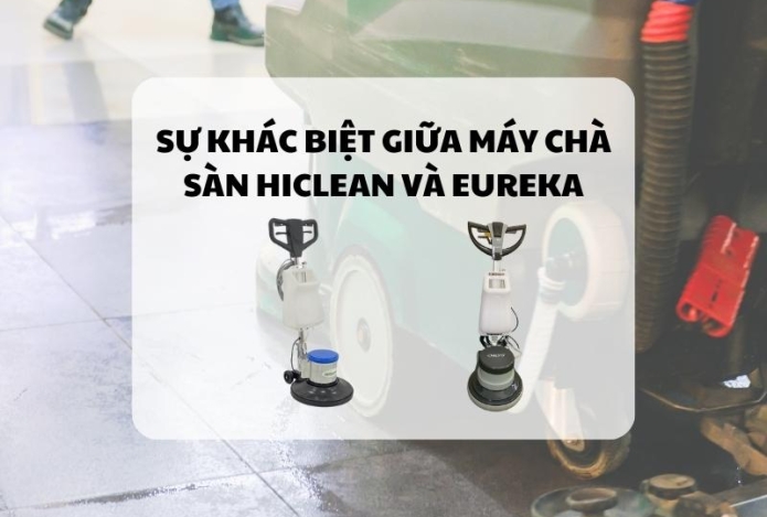 Sự Khác Biệt Giữa Máy Chà Sàn Hiclean và Eureka
