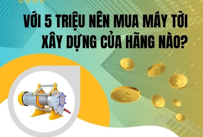 Với 5 triệu nên mua máy tời xây dựng của hãng nào?