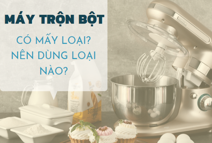 Máy Trộn Bột Có Mấy Loại? Nên Chọn Mua Loại Nào?