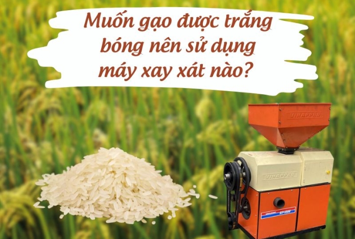 Muốn gạo được trắng bóng nên sử dụng máy xay xát nào?