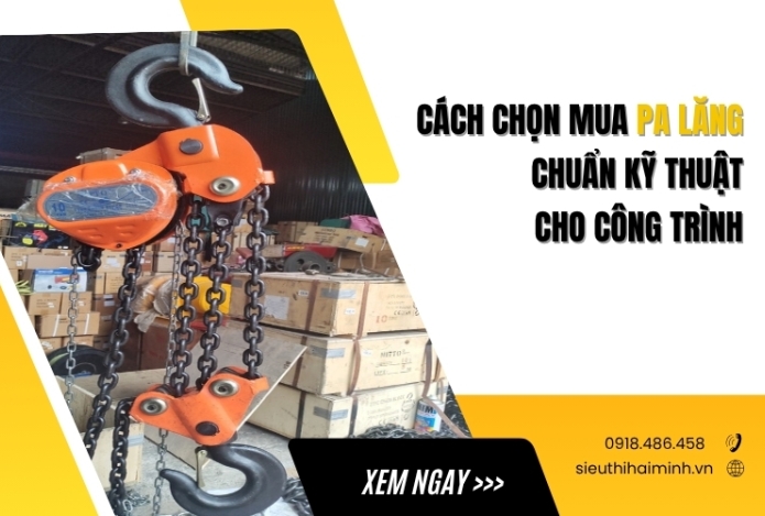 Cách chọn mua pa lăng chuẩn kỹ thuật cho công trình