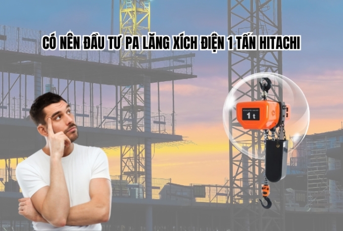 Có nên đầu tư pa lăng xích điện 1 tấn Hitachi