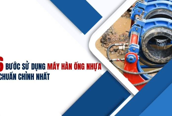 6 bước sử dụng máy hàn ống nhựa chuẩn chỉnh nhất