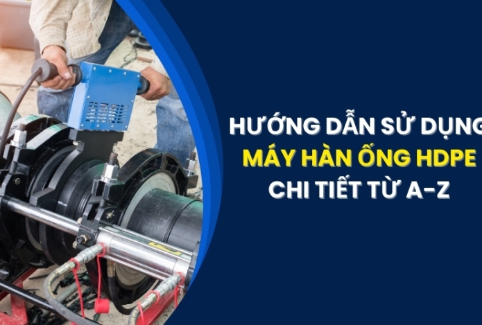 Hướng dẫn sử dụng máy hàn ống HDPE chi tiết từ A-Z