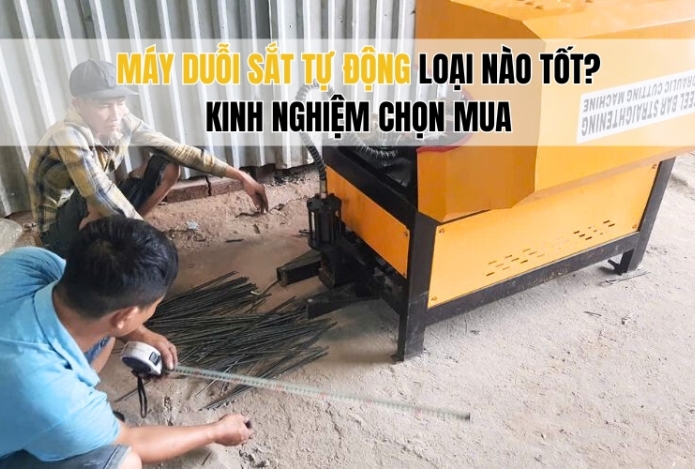 Máy duỗi sắt tự động loại nào tốt? Kinh nghiệm chọn mua