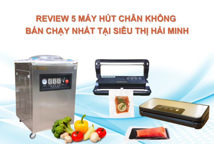 Review 5 máy hút chân không bán chạy nhất tại siêu thị Hải Minh