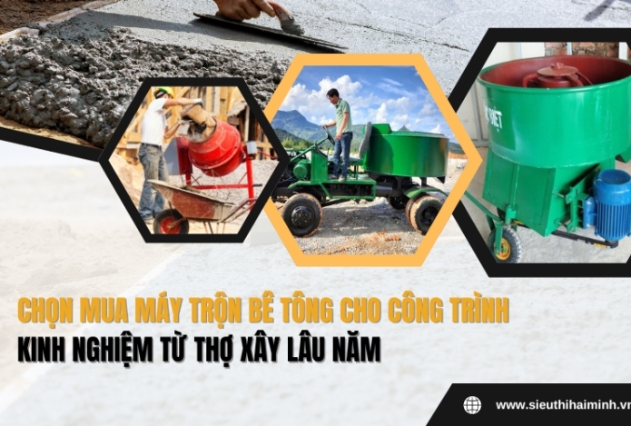Chọn Mua Máy Trộn Bê Tông Cho Công Trình - Kinh Nghiệm Từ Thợ Xây Lâu Năm