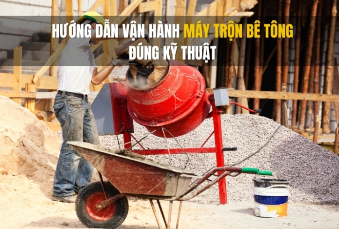Hướng dẫn vận hành máy trộn bê tông đúng kỹ thuật