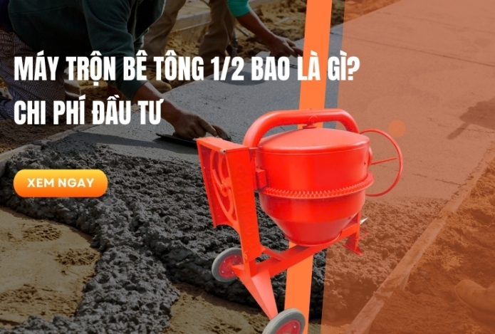 Máy trộn bê tông 1/2 bao là gì? Chi phí đầu tư