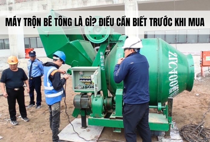 Máy trộn bê tông là gì? Điều cần biết trước khi mua