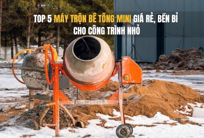 Top 5 máy trộn bê tông mini giá rẻ, bền bỉ cho công trình nhỏ
