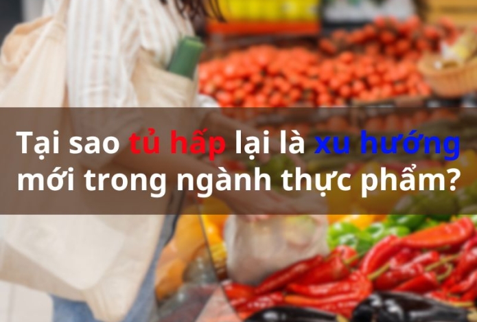 Tại sao tủ hấp lại là xu hướng mới trong ngành thực phẩm?