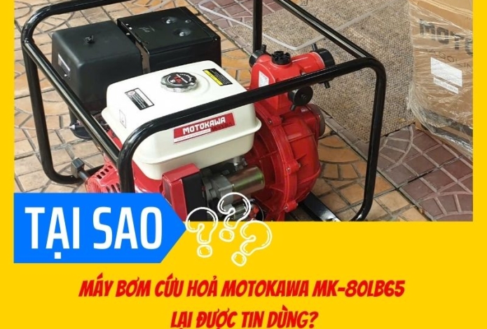 Tại sao máy bơm cứu hoả Motokawa MK-80LB65 lại được tin dùng đến vậy?