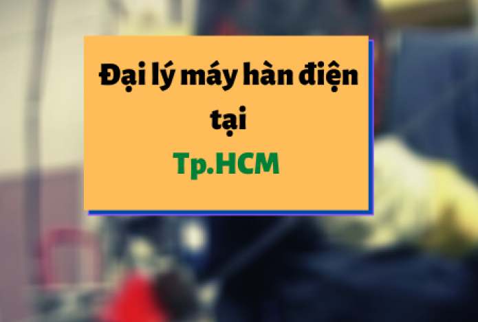 Đại lý máy hàn điện tốt nhất ở Hồ Chí Minh