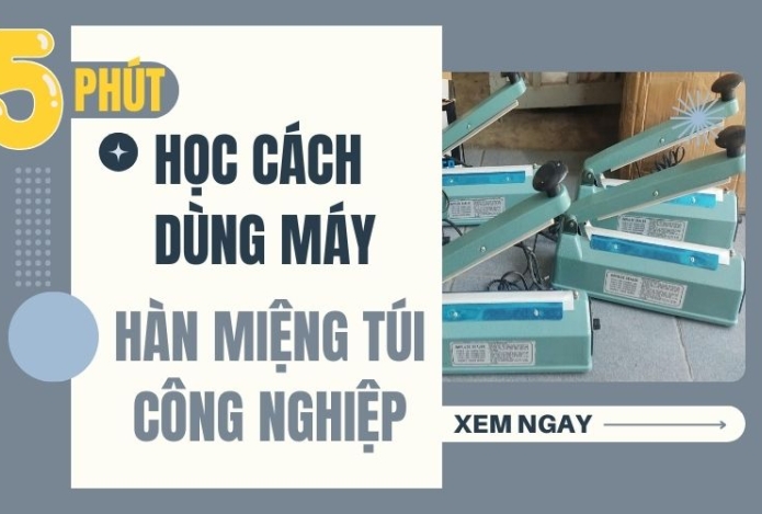 Chỉ 5 Phút học cách dùng máy hàn miệng túi công nghiệp chuẩn nhất