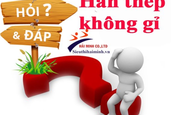 Tổng hợp 12 câu hỏi về quá trình hàn thép không gỉ (inox)