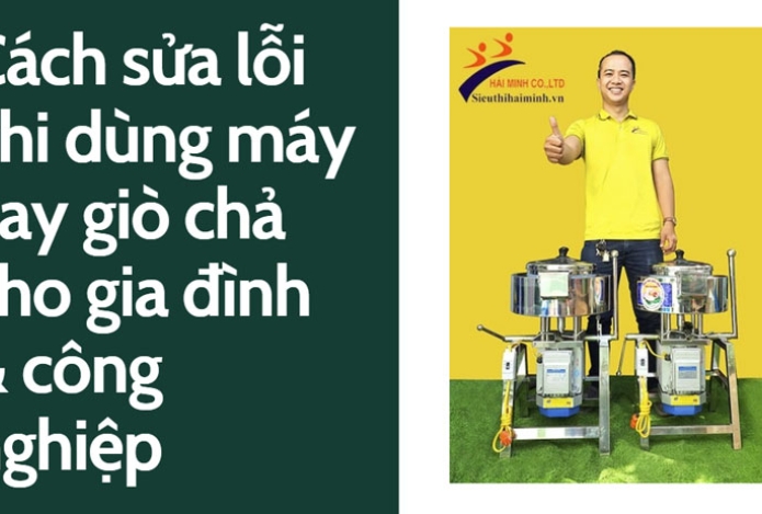 Cách sửa lỗi khi dùng máy xay giò chả cho gia đình & công nghiệp