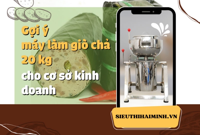 Gợi ý máy làm giò chả 20 kg cho cơ sở kinh doanh