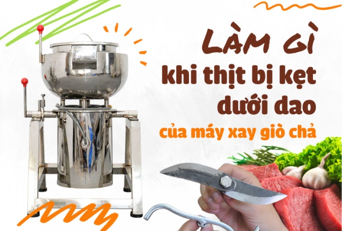 Làm gì khi thịt bị kẹt dưới dao của máy xay giò chả