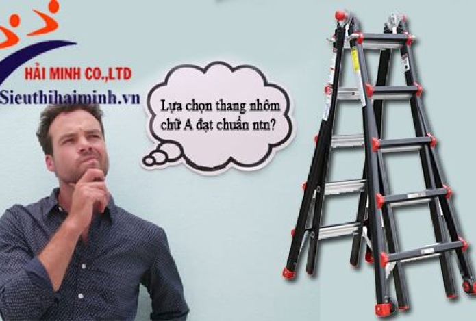 Mẹo lựa chọn thang nhôm chữ A đạt chuẩn
