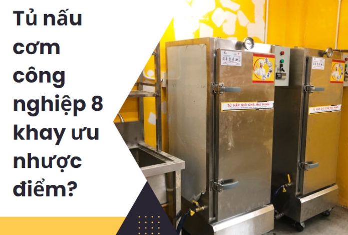 Tủ nấu cơm công nghiệp 8 khay ưu nhược điểm?