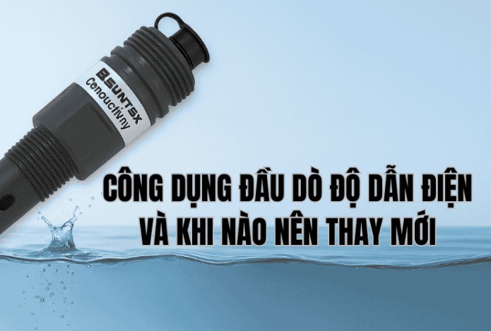 Công Dụng Đầu Dò Độ Dẫn Điện Và Khi Nào Nên Thay Mới