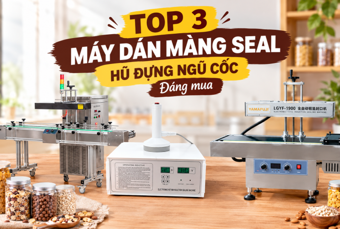 Top 3 máy dán màng seal hũ đựng ngũ cốc được ưa chuộng