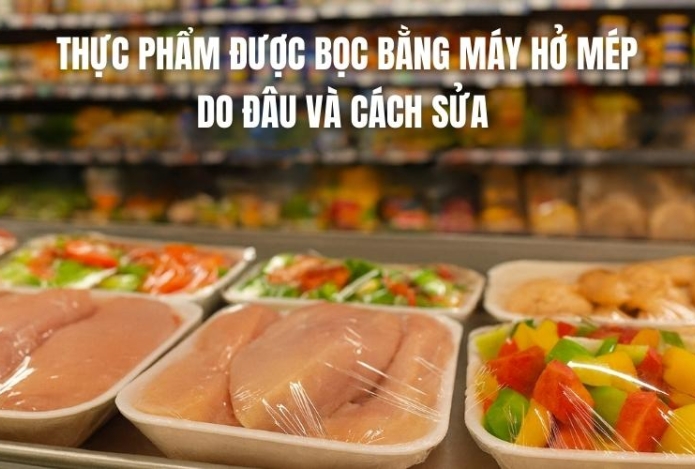 Thực Phẩm Được Bọc Bằng Máy Hở Mép Do Đâu Và Cách Sửa 