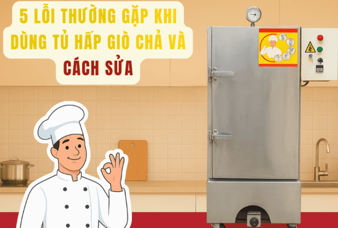 5 Lỗi Thường Gặp Khi Dùng Tủ Hấp Giò Chả Và Cách Sửa