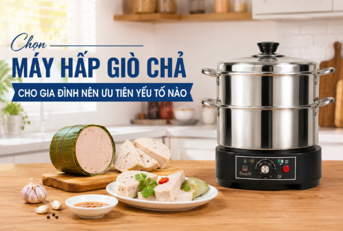 Chọn Máy Hấp Giò Chả Cho Gia Đình Nên Ưu Tiên Yếu Tố Nào