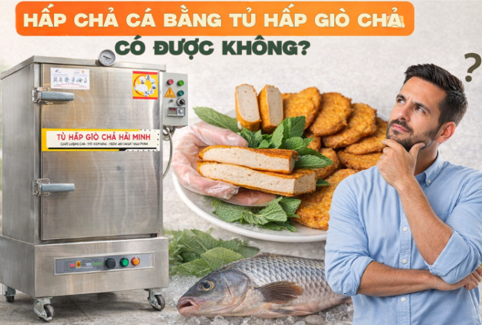 Hấp Chả Cá Bằng Tủ Hấp Giò Chả Có Được Không?