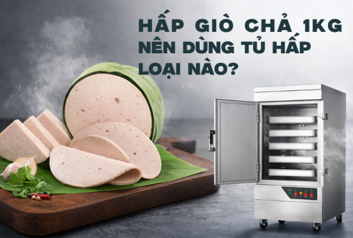 Hấp Giò Chả Kích Thước 1kg Nên Dùng Tủ Hấp Loại Nào?