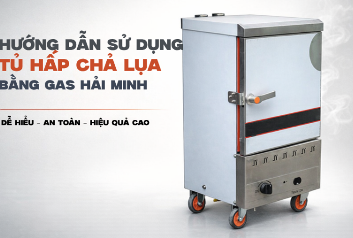 Hướng Dẫn Sử Dụng Tủ Hấp Chả Lụa Bằng Gas Hải Minh