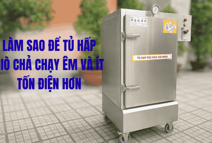 Làm Sao Để Tủ Hấp Giò Chả Chạy Êm Và Ít Tốn Điện Hơn