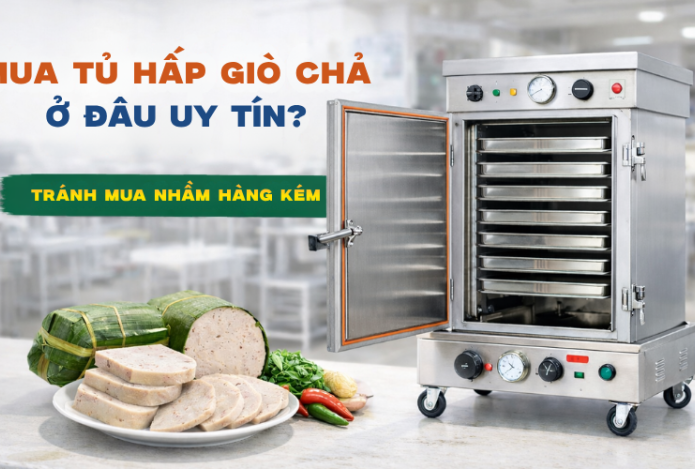 Mua Tủ Hấp Giò Chả Ở Đâu Uy Tín? Tránh Mua Nhầm Hàng Kém